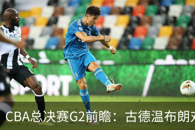CBA总决赛G2前瞻：古德温布朗对决 外援怀特塞德出场成疑